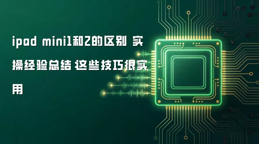 ipad mini1和2的区别 实操经验总结：这些技巧很实用