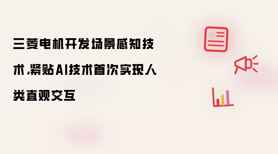 三菱电机开发场景感知技术,紧贴AI技术首次实现人类直观交互