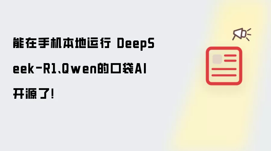 能在手机本地运行 DeepSeek-R1、Qwen的口袋AI开源了!