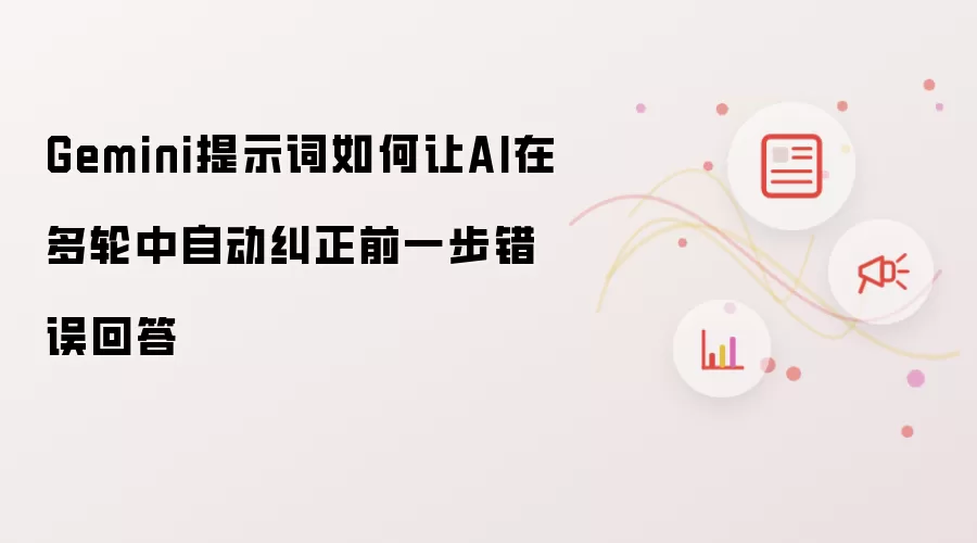 Gemini提示词如何让AI在多轮中自动纠正前一步错误回答