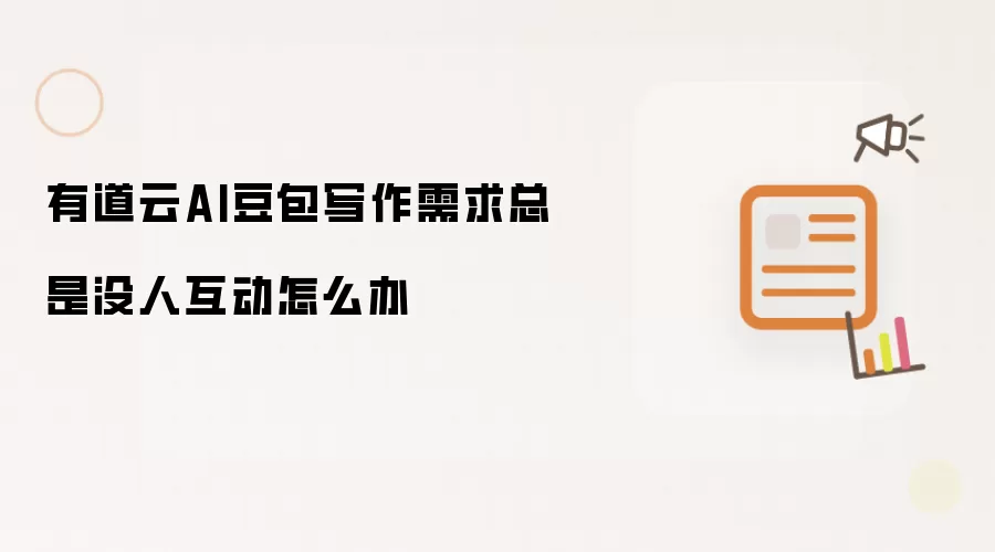 有道云AI豆包写作需求总是没人互动怎么办