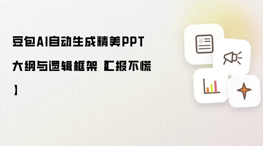 豆包AI自动生成精美PPT大纲与逻辑框架【汇报不慌】