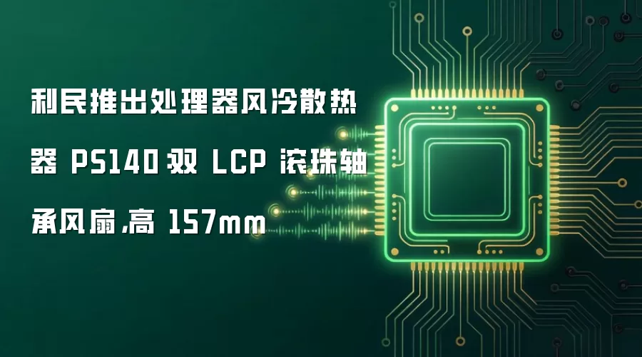 利民推出处理器风冷散热器 PS140：双 LCP 滚珠轴承风扇，高 157mm