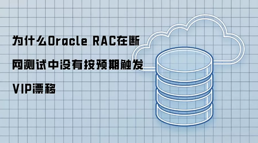 为什么Oracle RAC在断网测试中没有按预期触发VIP漂移