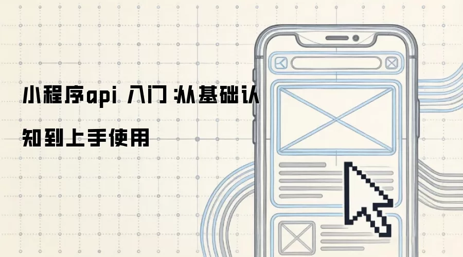 小程序api 入门:从基础认知到上手使用