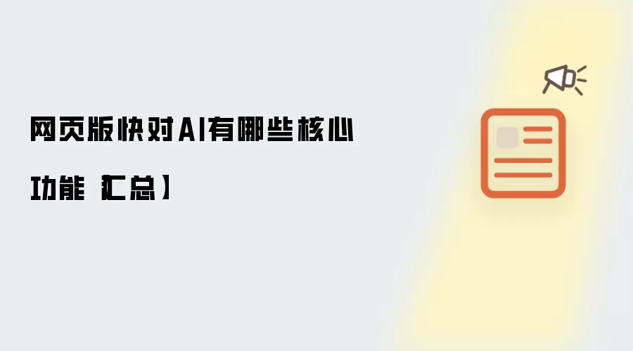 网页版快对AI有哪些核心功能【汇总】