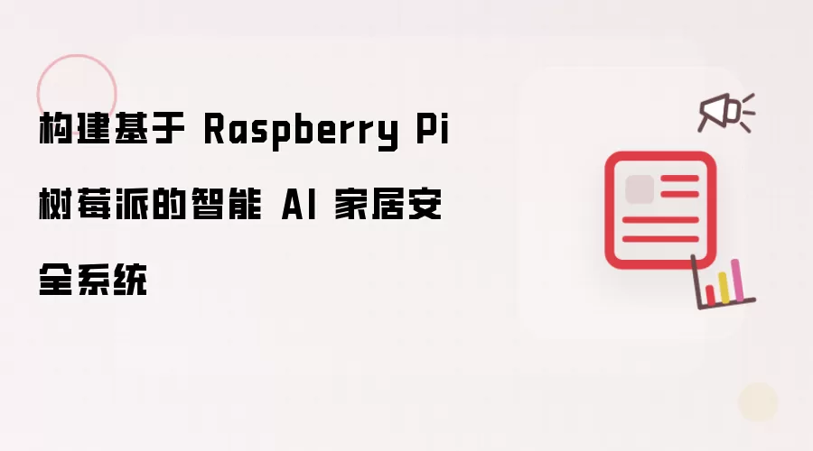 构建基于 Raspberry Pi 树莓派的智能 AI 家居安全系统