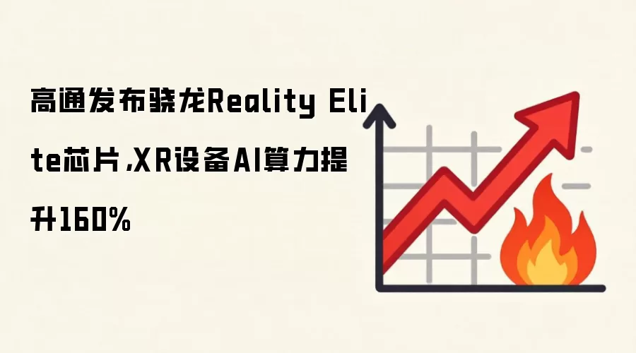 高通发布骁龙Reality Elite芯片，XR设备AI算力提升160%