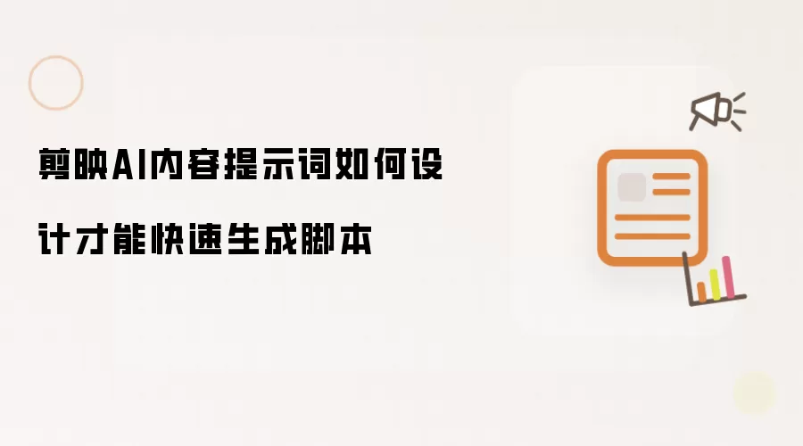 剪映AI内容提示词如何设计才能快速生成脚本
