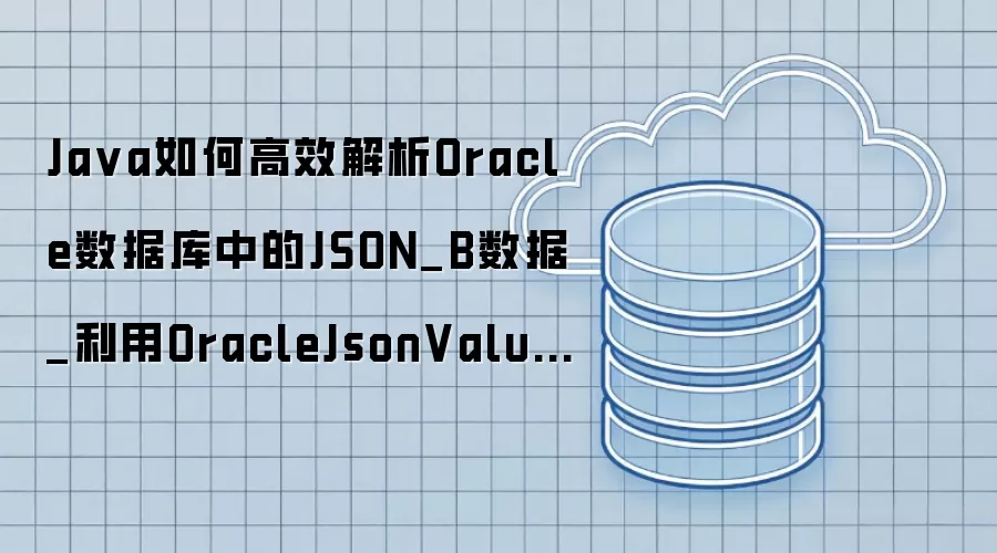 Ja va如何高效解析Oracle数据库中的JSON_B数据_利用OracleJsonValue驱动