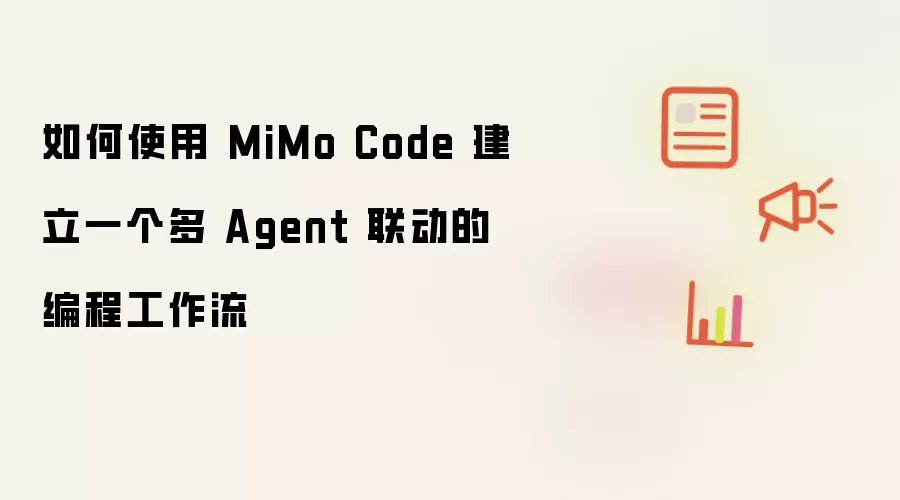 如何使用 MiMo Code 建立一个多 Agent 联动的编程工作流