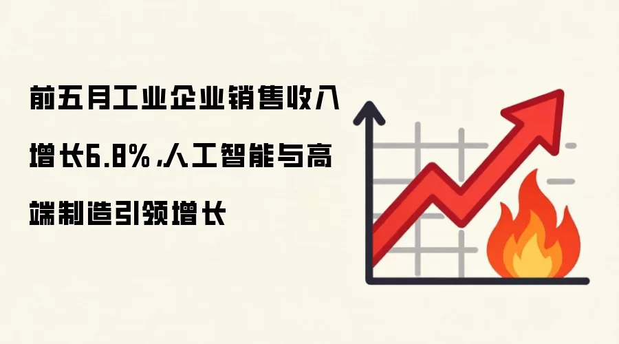 前五月工业企业销售收入增长6.8%,人工智能与高端制造引领增长