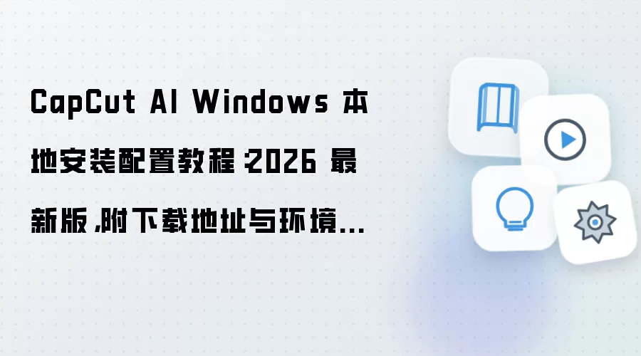 CapCut AI Windows 本地安装配置教程:2026 最新版,附下载地址与环境要求