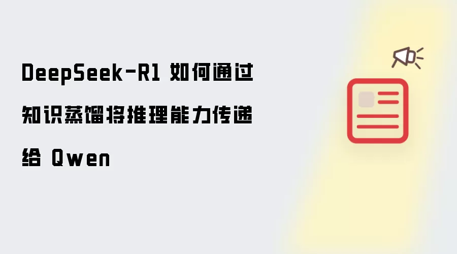 DeepSeek-R1 如何通过知识蒸馏将推理能力传递给 Qwen