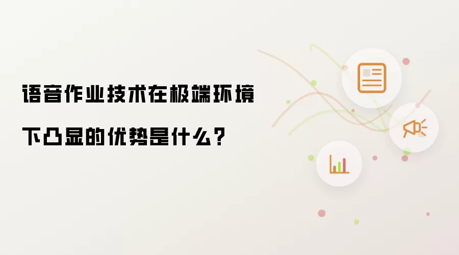 语音作业技术在极端环境下凸显的优势是什么？