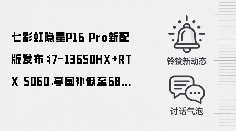 七彩虹隐星P16 Pro新配版发布:i7-13650HX+RTX 5060,享国补低至6884元