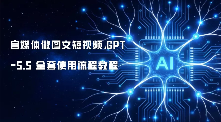 自媒体做图文短视频，GPT-5.5 全套使用流程教程