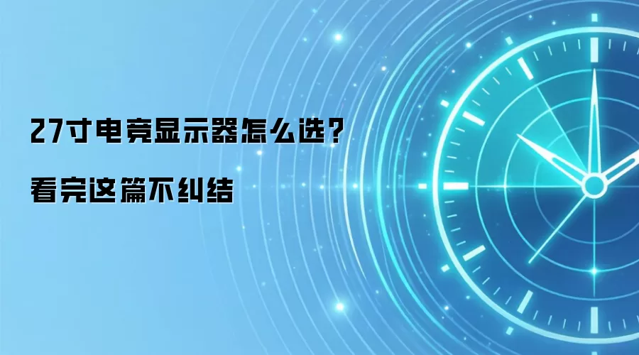27寸电竞显示器怎么选？看完这篇不纠结