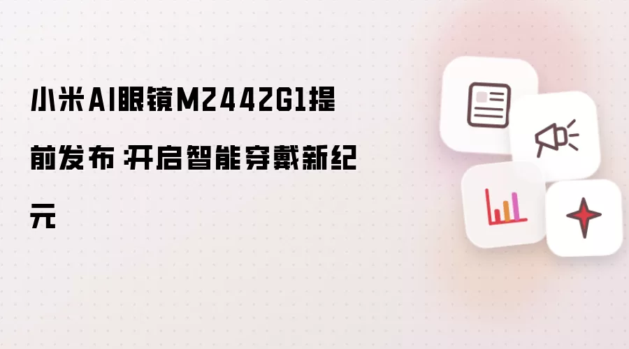 小米AI眼镜M2442G1提前发布：开启智能穿戴新纪元