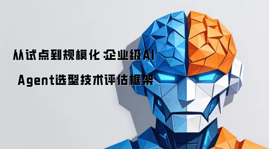 从试点到规模化：企业级AI Agent选型技术评估框架