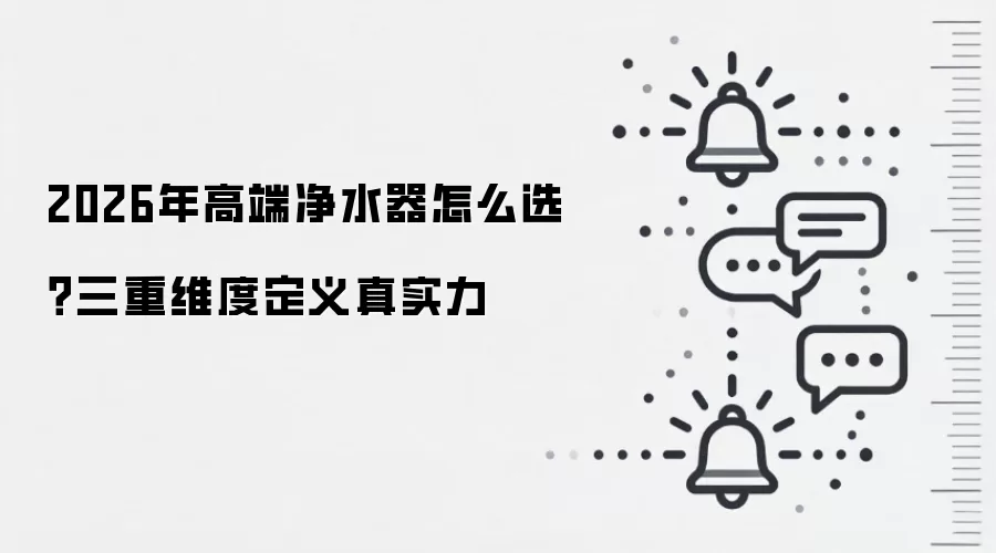 2026年高端净水器怎么选?三重维度定义真实力