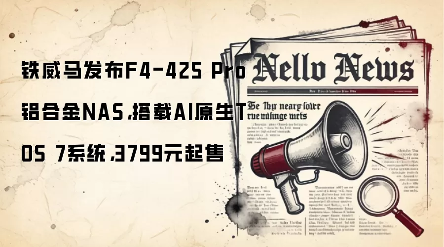 铁威马发布F4-425 Pro铝合金NAS,搭载AI原生TOS 7系统,3799元起售