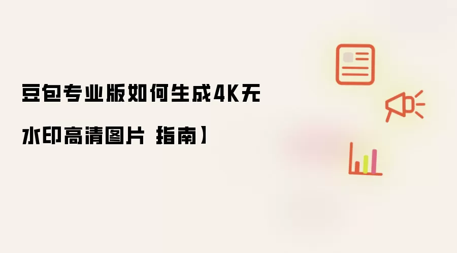 豆包专业版如何生成4K无水印高清图片【指南】