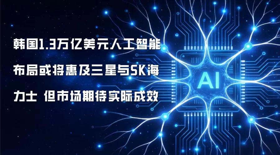韩国1.3万亿美元人工智能布局或将惠及三星与SK海力士 但市场期待实际成效