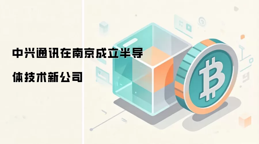 中兴通讯在南京成立半导体技术新公司
