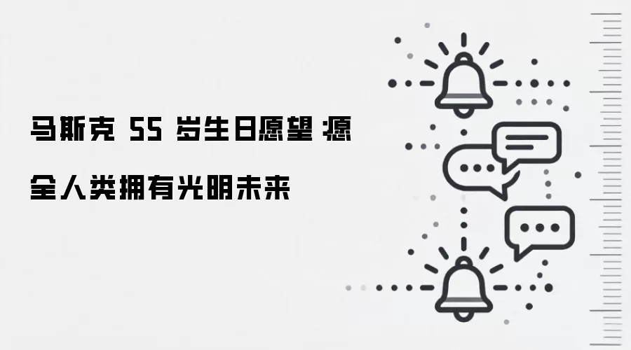 马斯克 55 岁生日愿望:愿全人类拥有光明未来