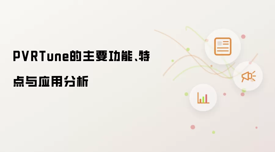 PVRTune的主要功能、特点与应用分析
