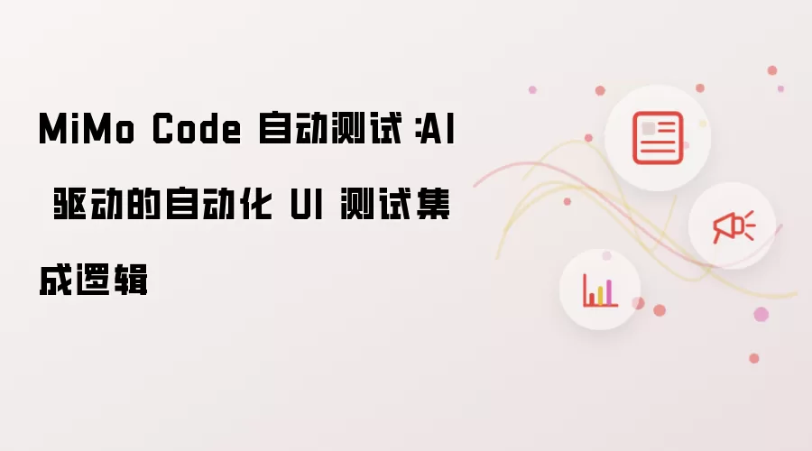 MiMo Code 自动测试:AI 驱动的自动化 UI 测试集成逻辑