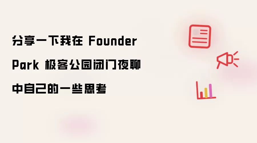 分享一下我在 Founder Park 极客公园闭门夜聊中自己的一些思考