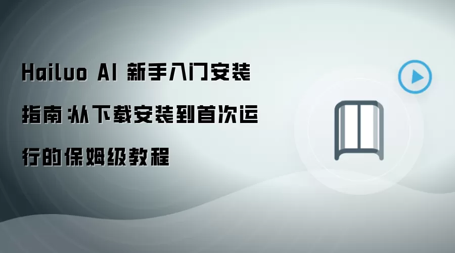 Hailuo AI 新手入门安装指南:从下载安装到首次运行的保姆级教程