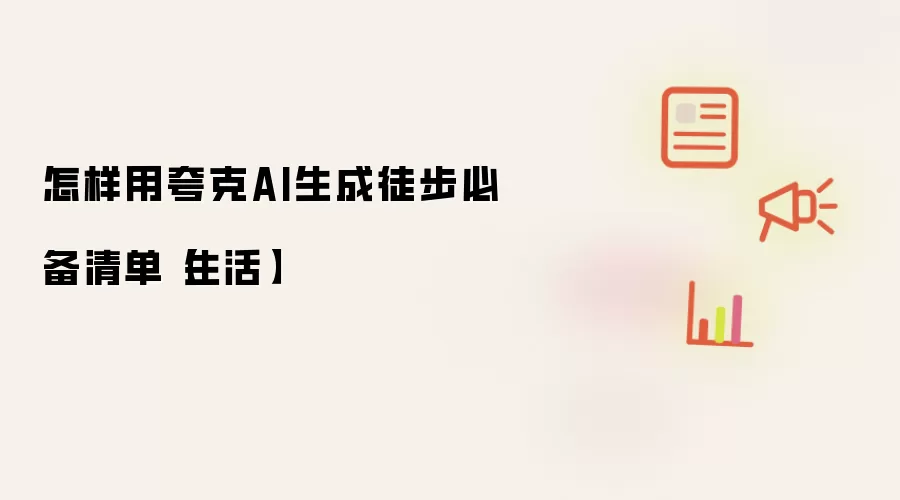 怎样用夸克AI生成徒步必备清单【生活】