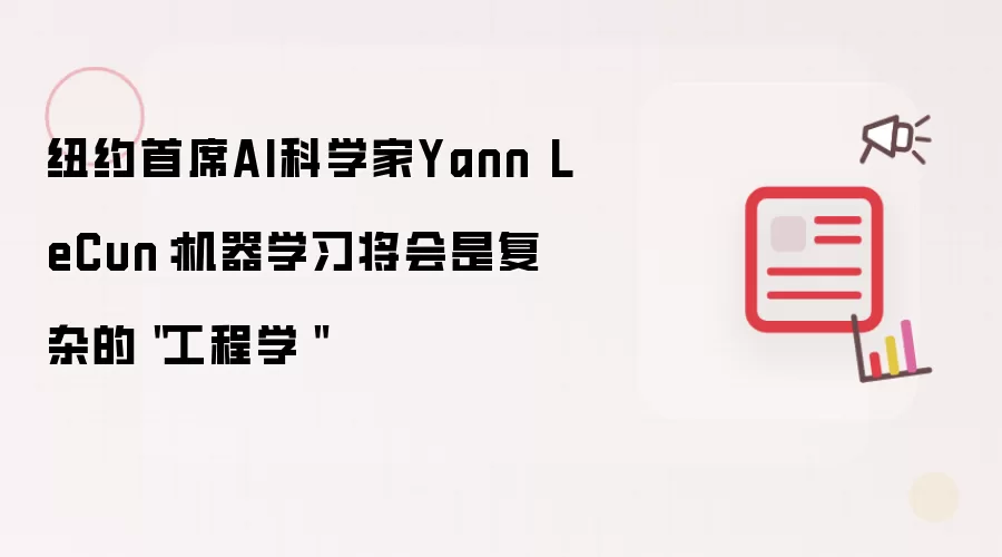 纽约首席AI科学家Yann LeCun：机器学习将会是复杂的＂工程学＂
