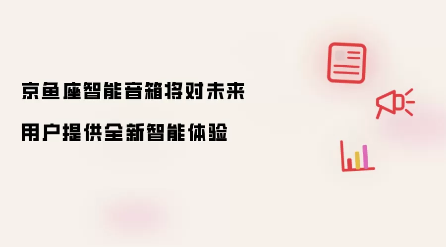 京鱼座智能音箱将对未来用户提供全新智能体验