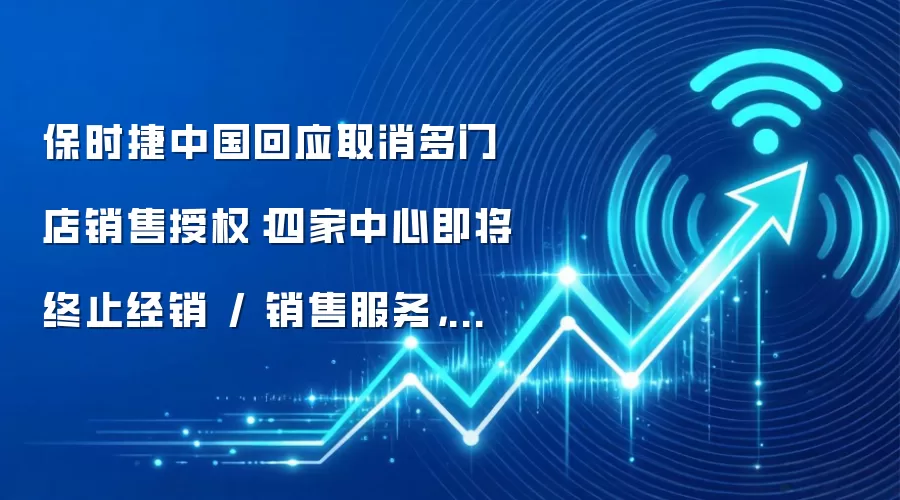 保时捷中国回应取消多门店销售授权:四家中心即将终止经销 / 销售服务,售后仍正常运营