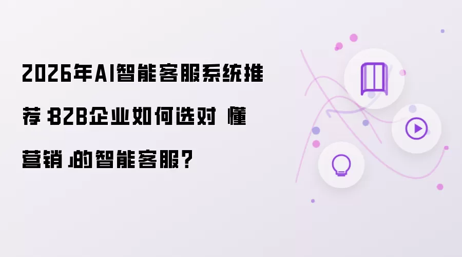 2026年AI智能客服系统推荐：B2B企业如何选对「懂营销」的智能客服？