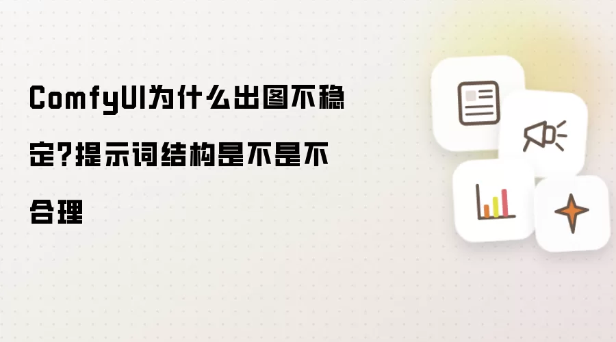 ComfyUI为什么出图不稳定?提示词结构是不是不合理