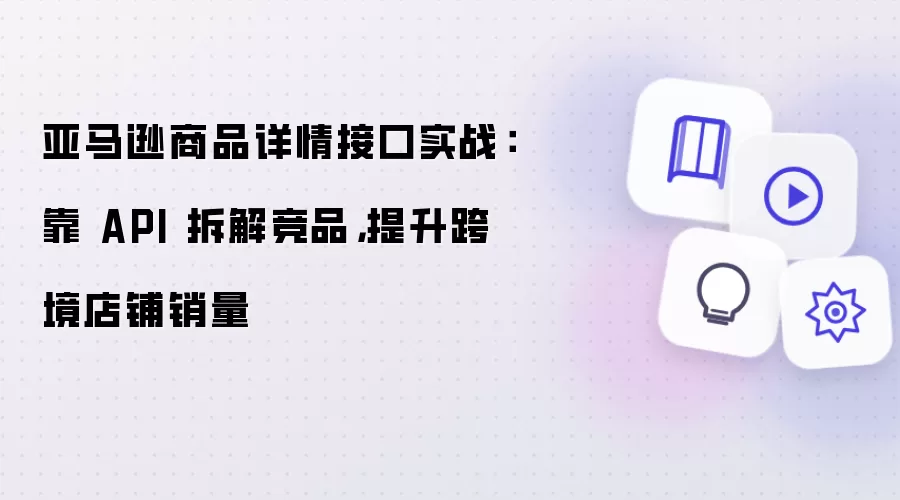 亚马逊商品详情接口实战:靠 API 拆解竞品,提升跨境店铺销量