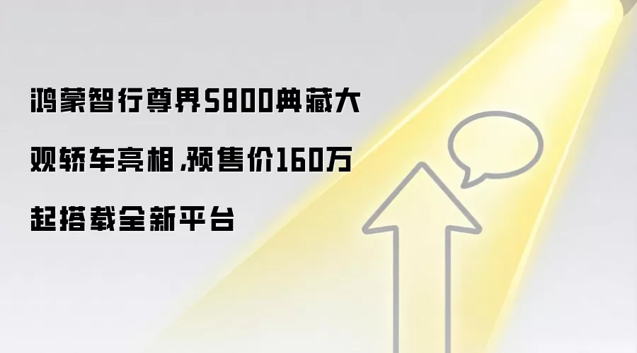 鸿蒙智行尊界S800典藏大观轿车亮相,预售价160万起搭载全新平台