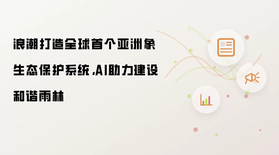 浪潮打造全球首个亚洲象生态保护系统,AI助力建设和谐雨林