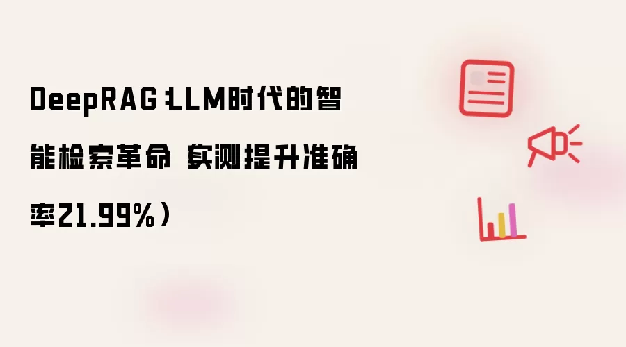 DeepRAG:LLM时代的智能检索革命(实测提升准确率21.99%)