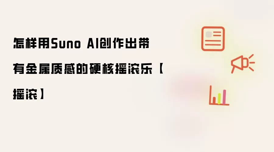 怎样用Suno AI创作出带有金属质感的硬核摇滚乐【摇滚】
