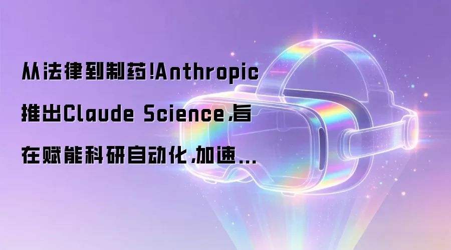 从法律到制药!Anthropic推出Claude Science,旨在赋能科研自动化,加速药物发现进程