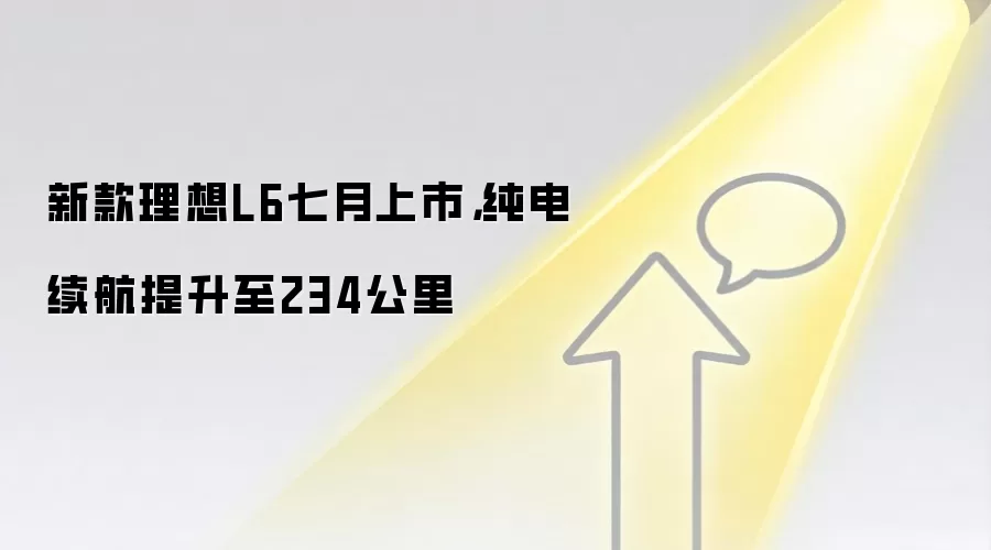 新款理想L6七月上市,纯电续航提升至234公里