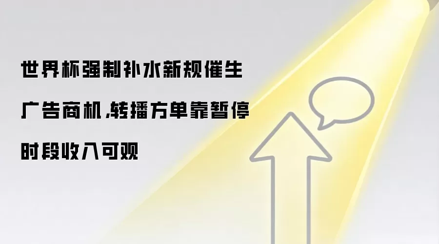 世界杯强制补水新规催生广告商机,转播方单靠暂停时段收入可观