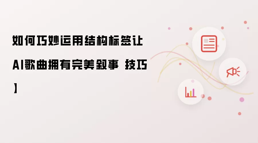 如何巧妙运用结构标签让AI歌曲拥有完美叙事【技巧】