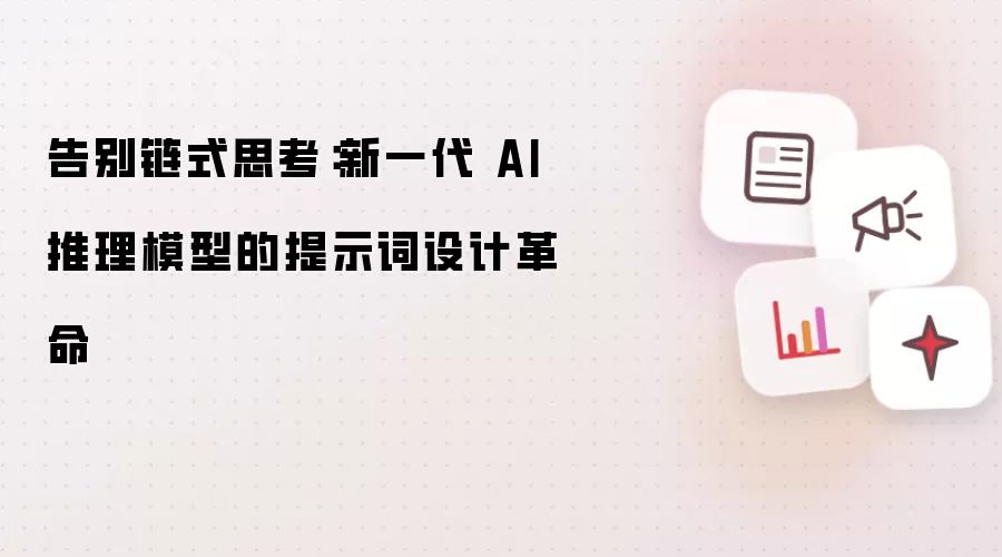 告别链式思考:新一代 AI 推理模型的提示词设计革命